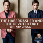 The Haberdasher and the Devoted Dad with Kirk Chugg