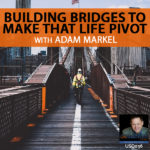 Building Bridges To Make That Life Pivot with Adam Markel