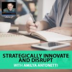 Strategically Innovate and Disrupt with Amilya Antonetti
