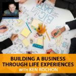 Building A Business Through Life Experiences with Ken Rochon
