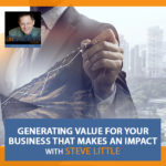 Generating Value For Your Business That Makes An Impact With Steve Little