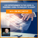 Live Entertainment In The COVID-19 Pandemic: Using Technology To Adapt With Jim McCarthy
